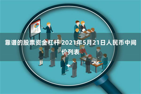 靠谱的股票资金杠杆 2021年5月21日人民币中间价列表