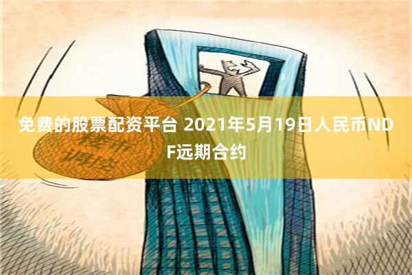 免费的股票配资平台 2021年5月19日人民币NDF远期合约