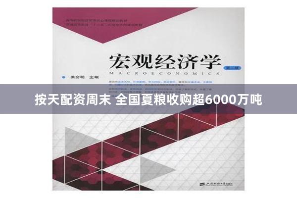 按天配资周末 全国夏粮收购超6000万吨