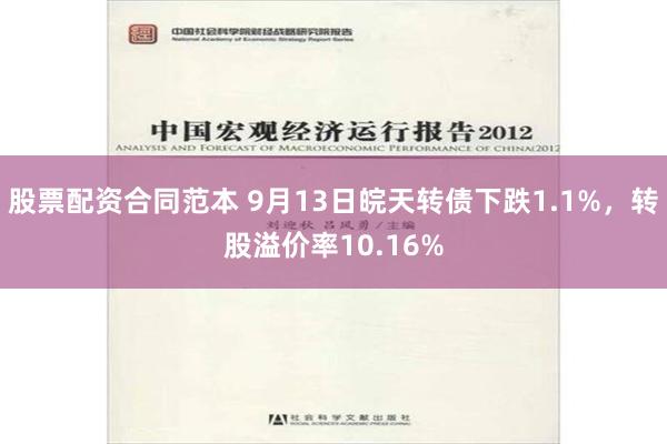 股票配资合同范本 9月13日皖天转债下跌1.1%，转股溢价率10.16%