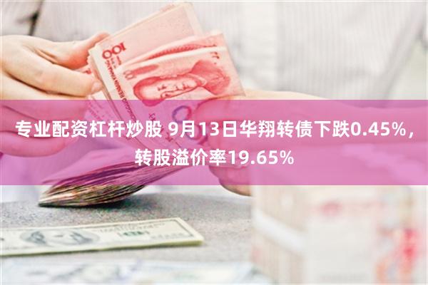 专业配资杠杆炒股 9月13日华翔转债下跌0.45%，转股溢价率19.65%