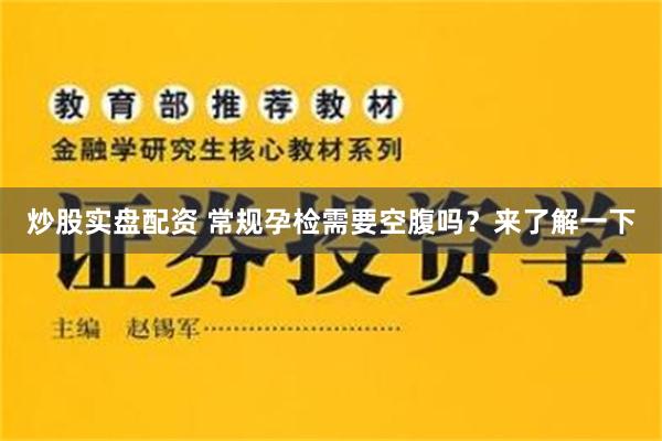 炒股实盘配资 常规孕检需要空腹吗？来了解一下