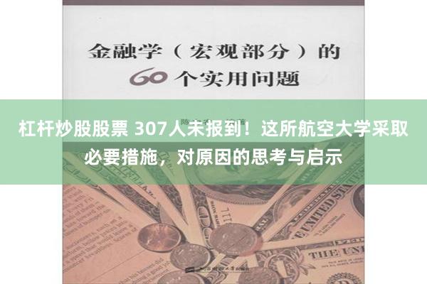 杠杆炒股股票 307人未报到！这所航空大学采取必要措施，对原因的思考与启示