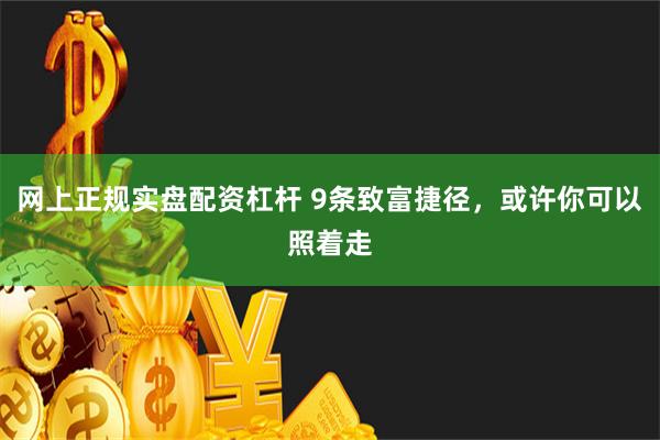 网上正规实盘配资杠杆 9条致富捷径，或许你可以照着走