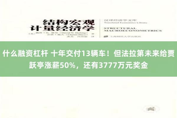 什么融资杠杆 十年交付13辆车！但法拉第未来给贾跃亭涨薪50%，还有3777万元奖金