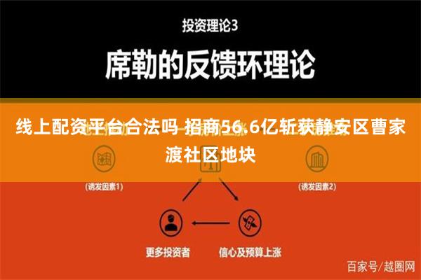 线上配资平台合法吗 招商56.6亿斩获静安区曹家渡社区地块