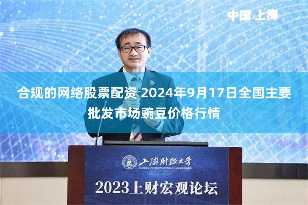 合规的网络股票配资 2024年9月17日全国主要批发市场豌豆价格行情