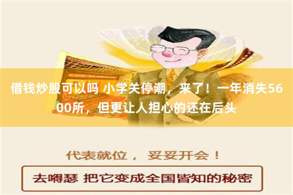 借钱炒股可以吗 小学关停潮，来了！一年消失5600所，但更让人担心的还在后头