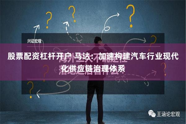 股票配资杠杆开户 马达：加速构建汽车行业现代化供应链治理体系