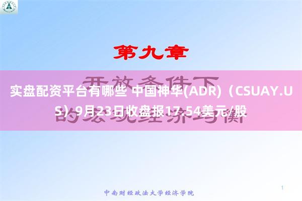 实盘配资平台有哪些 中国神华(ADR)（CSUAY.US）9月23日收盘报17.54美元/股