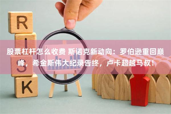 股票杠杆怎么收费 斯诺克新动向：罗伯逊重回巅峰，希金斯伟大纪录告终，卢卡超越马叔！