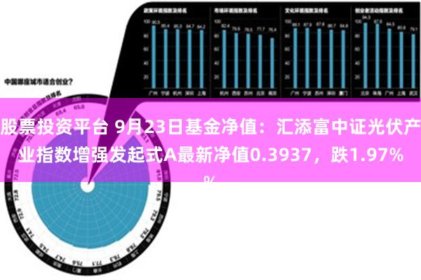 股票投资平台 9月23日基金净值：汇添富中证光伏产业指数增强发起式A最新净值0.3937，跌1.97%