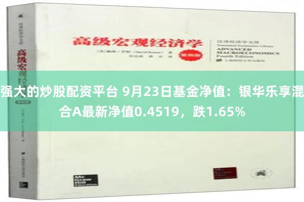 强大的炒股配资平台 9月23日基金净值：银华乐享混合A最新净值0.4519，跌1.65%