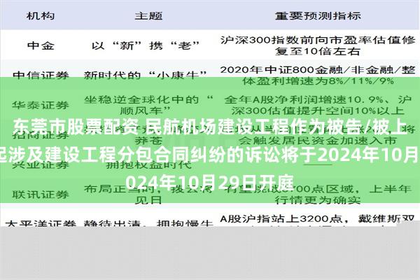 东莞市股票配资 民航机场建设工程作为被告/被上诉人的1起涉及建设工程分包合同纠纷的诉讼将于2024年10月29日开庭