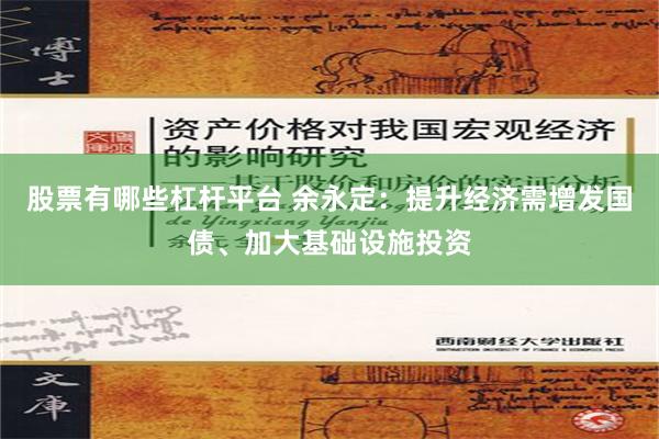 股票有哪些杠杆平台 余永定：提升经济需增发国债、加大基础设施投资