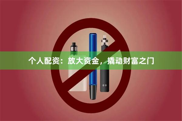 个人配资：放大资金，撬动财富之门