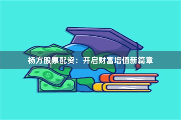 杨方股票配资：开启财富增值新篇章