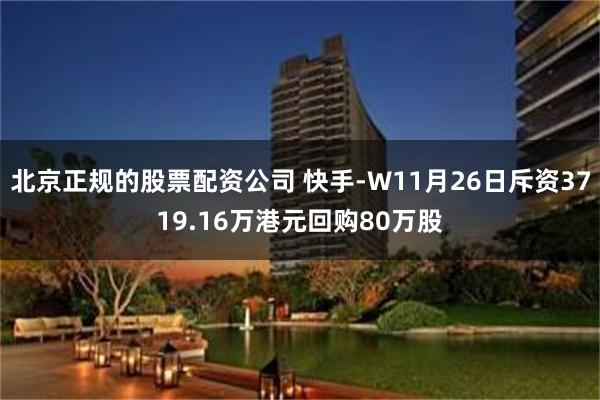 北京正规的股票配资公司 快手-W11月26日斥资3719.16万港元回购80万股