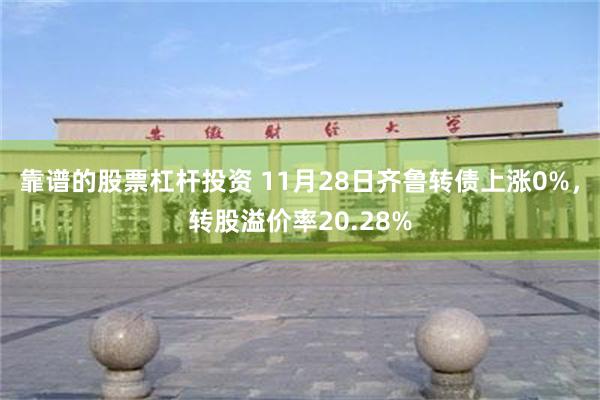 靠谱的股票杠杆投资 11月28日齐鲁转债上涨0%，转股溢价率20.28%