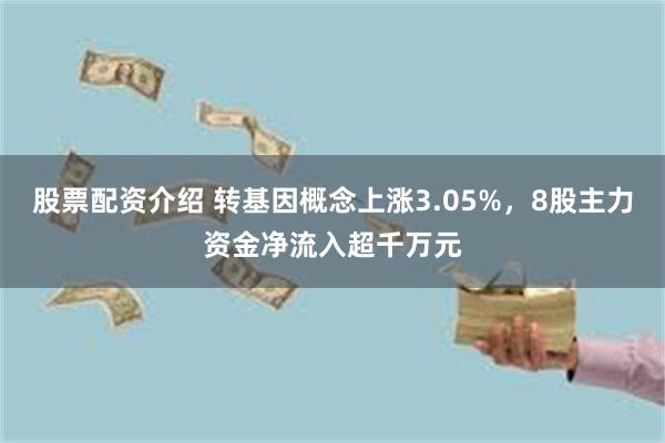 股票配资介绍 转基因概念上涨3.05%，8股主力资金净流入超千万元