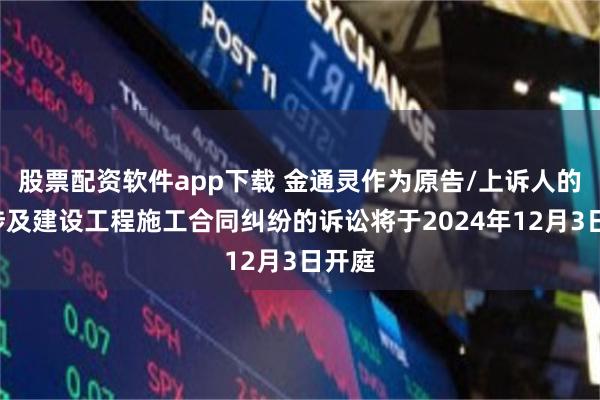 股票配资软件app下载 金通灵作为原告/上诉人的1起涉及建设工程施工合同纠纷的诉讼将于2024年12月3日开庭