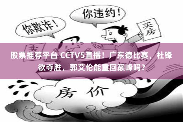 股票推荐平台 CCTV5直播！广东德比赛，杜锋欲夺胜，郭艾伦能重回巅峰吗？