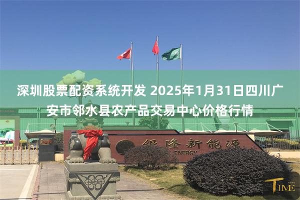 深圳股票配资系统开发 2025年1月31日四川广安市邻水县农产品交易中心价格行情