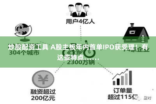 炒股配资工具 A股主板年内首单IPO获受理！有这些特点……