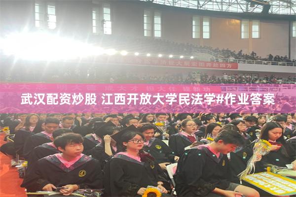 武汉配资炒股 江西开放大学民法学#作业答案