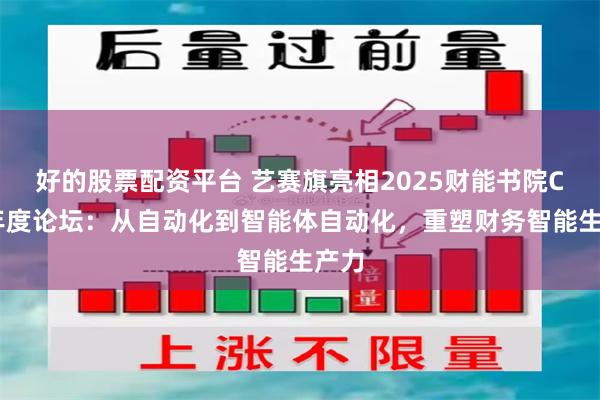 好的股票配资平台 艺赛旗亮相2025财能书院CFO年度论坛：从自动化到智能体自动化，重塑财务智能生产力
