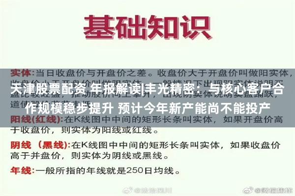 天津股票配资 年报解读|丰光精密：与核心客户合作规模稳步提升 预计今年新产能尚不能投产