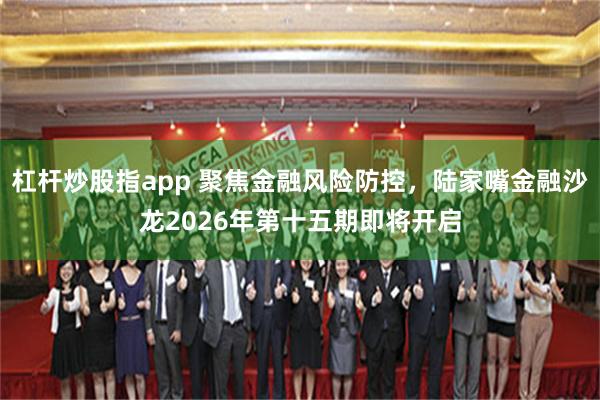 杠杆炒股指app 聚焦金融风险防控，陆家嘴金融沙龙2026年第十五期即将开启
