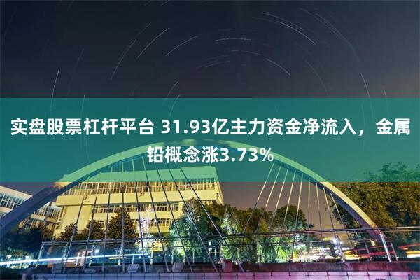 实盘股票杠杆平台 31.93亿主力资金净流入，金属铅概念涨3.73%