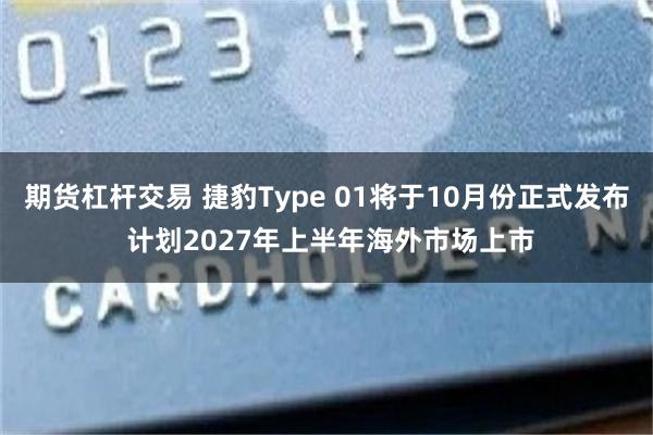 期货杠杆交易 捷豹Type 01将于10月份正式发布 计划2027年上半年海外市场上市
