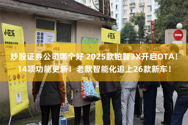 炒股证券公司哪个好 2025款铂智3X开启OTA！14项功能更新！老款智能化追上26款新车！