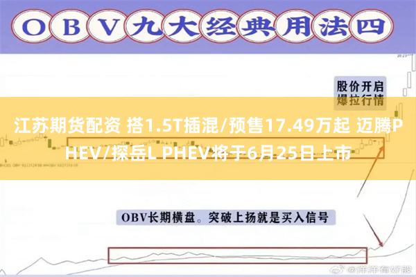 江苏期货配资 搭1.5T插混/预售17.49万起 迈腾PHEV/探岳L PHEV将于6月25日上市