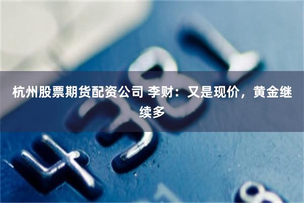 杭州股票期货配资公司 李财：又是现价，黄金继续多