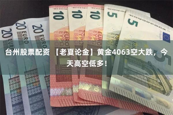 台州股票配资 【老夏论金】黄金4063空大跌，今天高空低多！