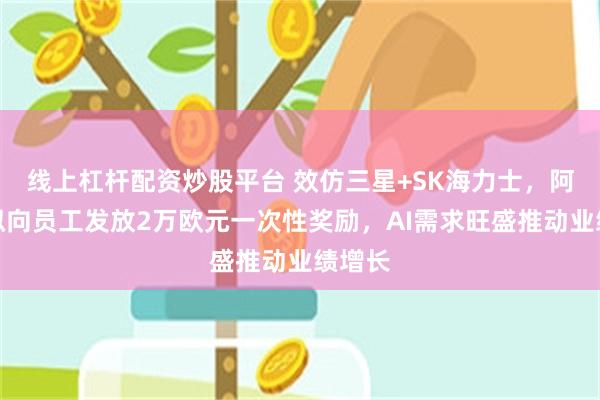 线上杠杆配资炒股平台 效仿三星+SK海力士，阿斯麦拟向员工发放2万欧元一次性奖励，AI需求旺盛推动业绩增长