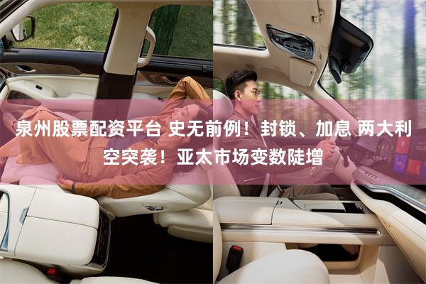 泉州股票配资平台 史无前例！封锁、加息 两大利空突袭！亚太市场变数陡增