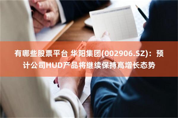 有哪些股票平台 华阳集团(002906.SZ)：预计公司HUD产品将继续保持高增长态势