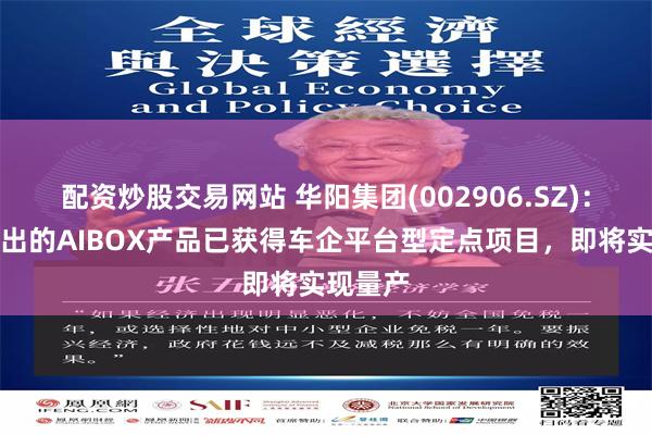 配资炒股交易网站 华阳集团(002906.SZ)：公司推出的AIBOX产品已获得车企平台型定点项目，即将实现量产
