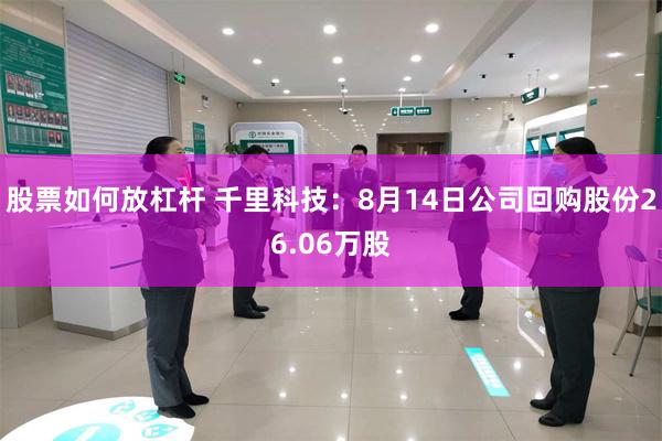 股票如何放杠杆 千里科技：8月14日公司回购股份26.06万股