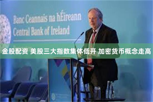 金股配资 美股三大指数集体低开 加密货币概念走高