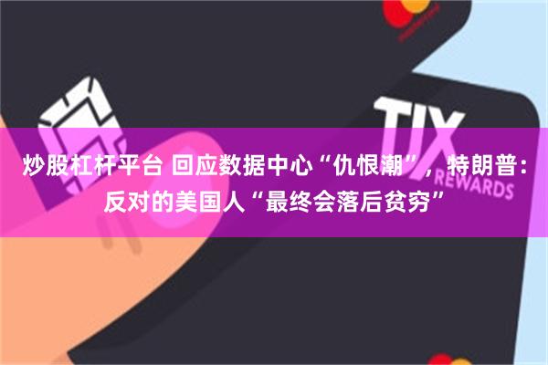 炒股杠杆平台 回应数据中心“仇恨潮”，特朗普：反对的美国人“最终会落后贫穷”