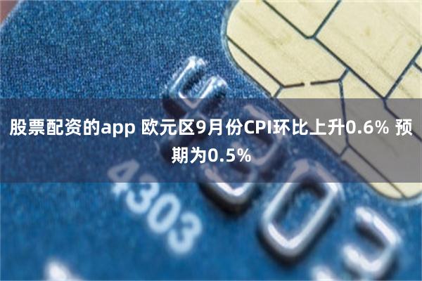 股票配资的app 欧元区9月份CPI环比上升0.6% 预期为0.5%