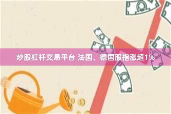 炒股杠杆交易平台 法国、德国股指涨超1%