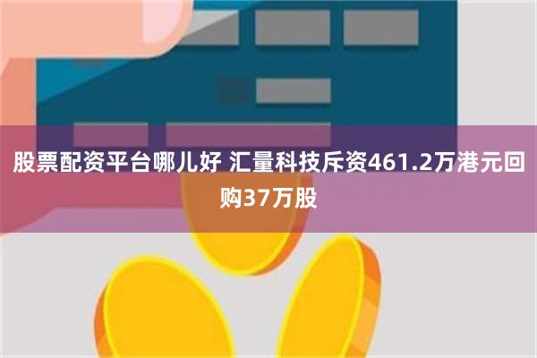 股票配资平台哪儿好 汇量科技斥资461.2万港元回购37万股