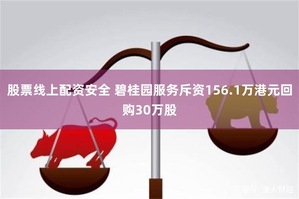 股票线上配资安全 碧桂园服务斥资156.1万港元回购30万股