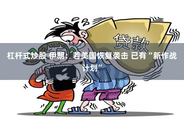杠杆式炒股 伊朗：若美国恢复袭击 已有“新作战计划”